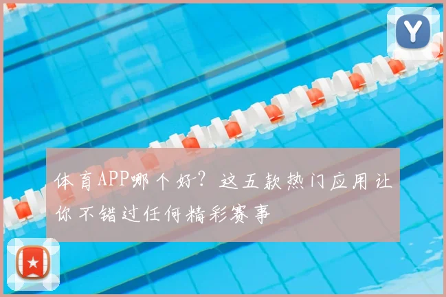 体育APP哪个好？这五款热门应用让你不错过任何精彩赛事