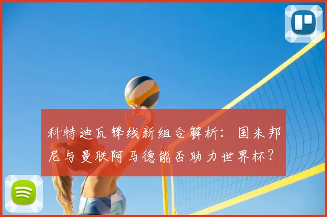 科特迪瓦锋线新组合解析：国米邦尼与曼联阿马德能否助力世界杯？