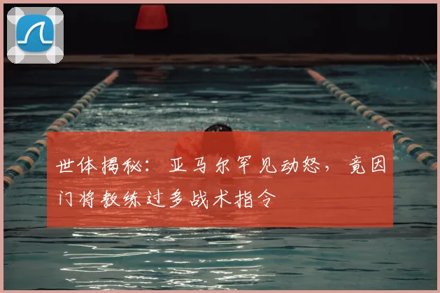 世体揭秘：亚马尔罕见动怒，竟因门将教练过多战术指令