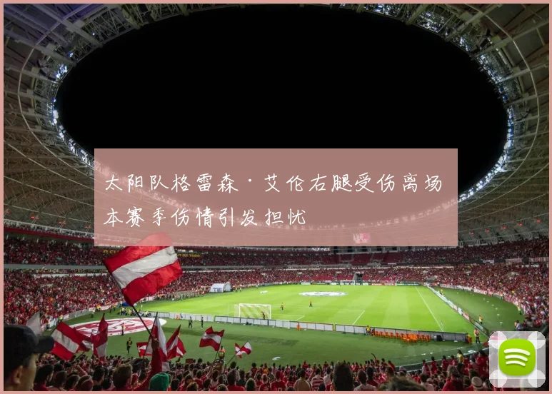 太阳队格雷森·艾伦右腿受伤离场 本赛季伤情引发担忧