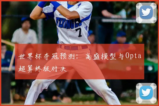 世界杯夺冠预测：高盛模型与Opta超算终极对决