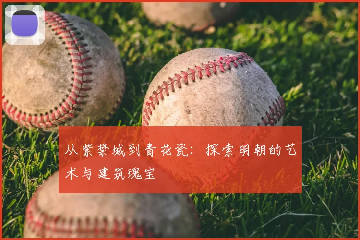 从紫禁城到青花瓷：探索明朝的艺术与建筑瑰宝