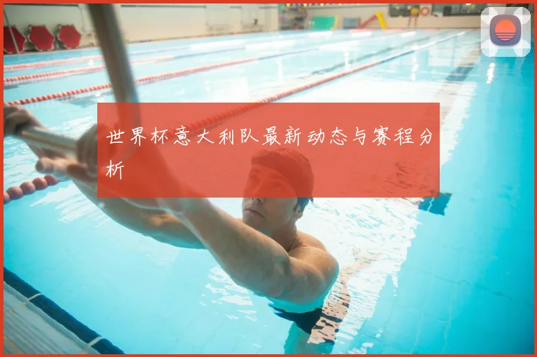 世界杯意大利队最新动态与赛程分析