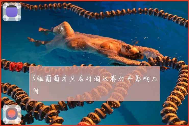 K组葡萄牙头名对淘汰赛对手影响几何