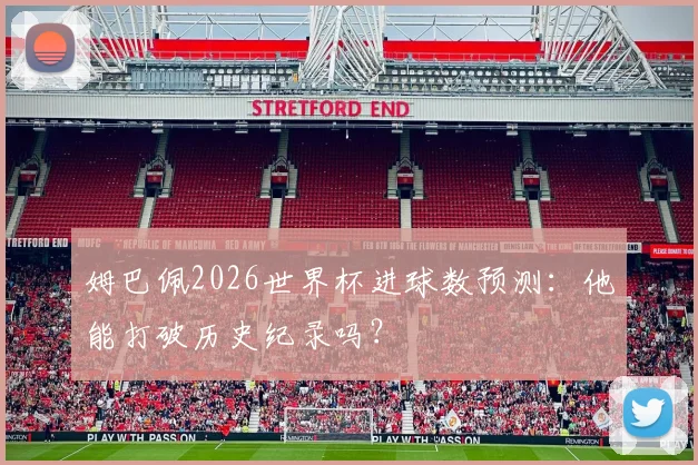 姆巴佩2026世界杯进球数预测：他能打破历史纪录吗？