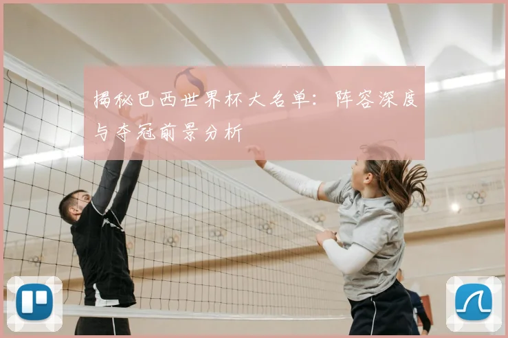揭秘巴西世界杯大名单：阵容深度与夺冠前景分析