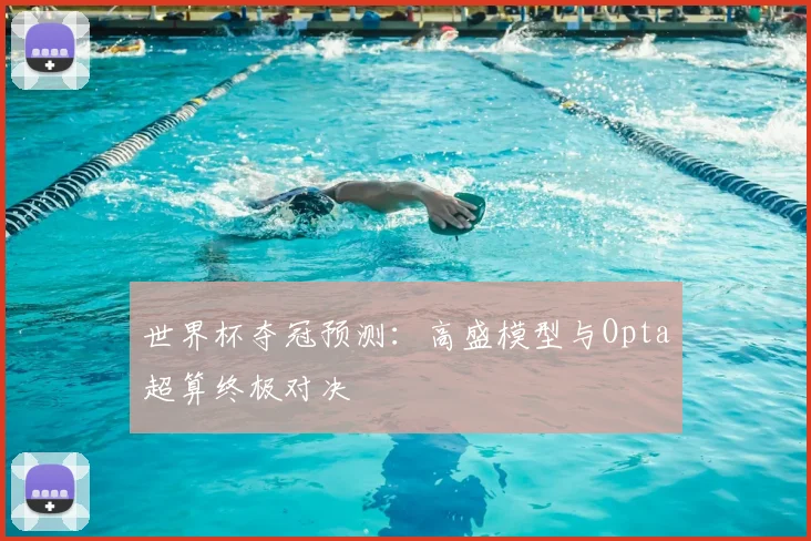 世界杯夺冠预测：高盛模型与Opta超算终极对决