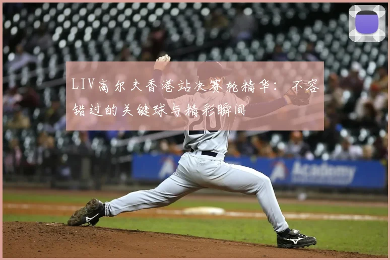 LIV高尔夫香港站决赛轮精华:不容错过的关键球与精彩瞬间