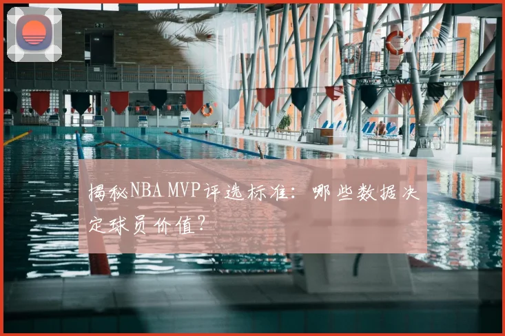 揭秘NBA MVP评选标准：哪些数据决定球员价值？