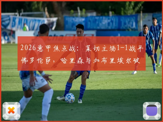 2026意甲焦点战：莱切主场1-1战平佛罗伦萨，哈里森与加布里埃尔破门，赛后战术复盘与积分榜影响解析