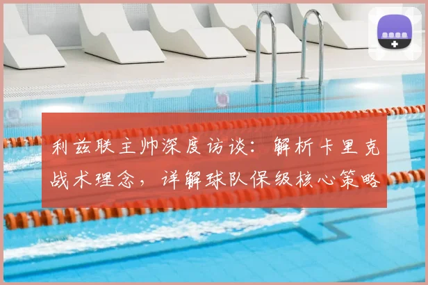 利兹联主帅深度访谈：解析卡里克战术理念，详解球队保级核心策略与前景