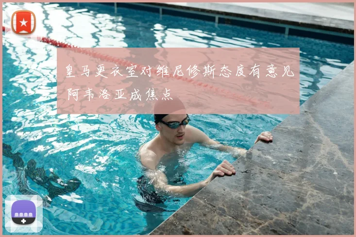 皇马更衣室对维尼修斯态度有意见 阿韦洛亚成焦点