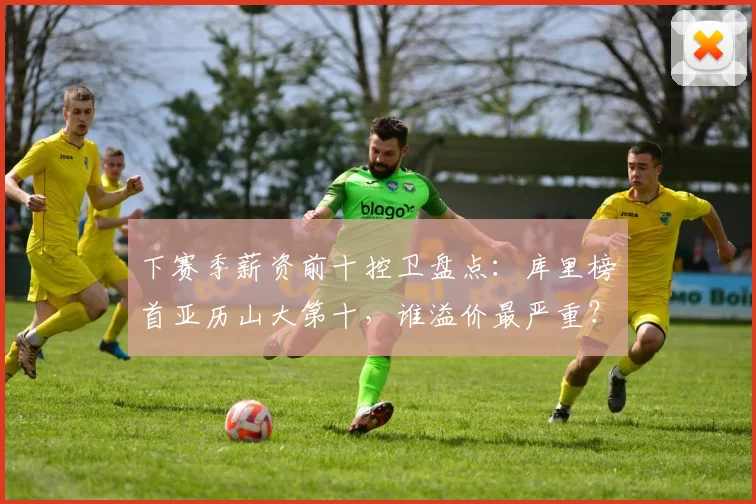 下赛季薪资前十控卫盘点：库里榜首亚历山大第十，谁溢价最严重？