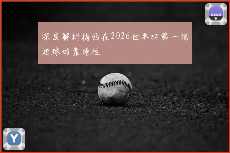 深度解析梅西在2026世界杯第一场进球的靠谱性