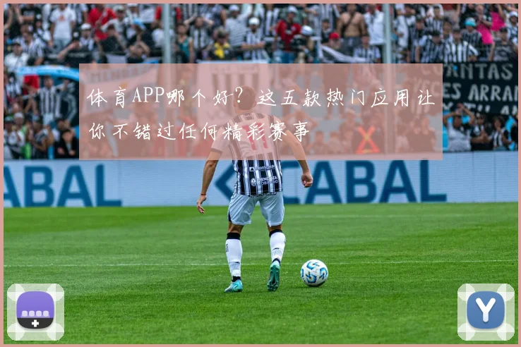 体育APP哪个好？这五款热门应用让你不错过任何精彩赛事