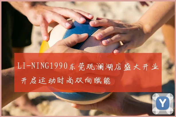 LI-NING1990东莞观澜湖店盛大开业 开启运动时尚双向赋能