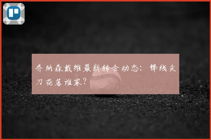 乔纳森戴维最新转会动态：锋线尖刀花落谁家？